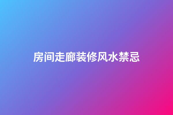 房间走廊装修风水禁忌
