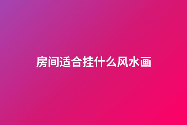 房间适合挂什么风水画