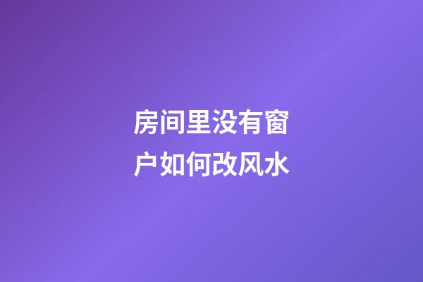 房间里没有窗户如何改风水