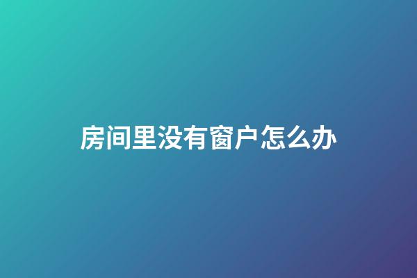 房间里没有窗户怎么办