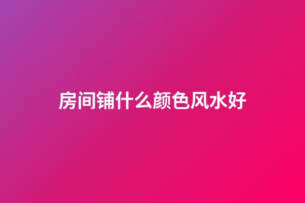 房间铺什么颜色风水好