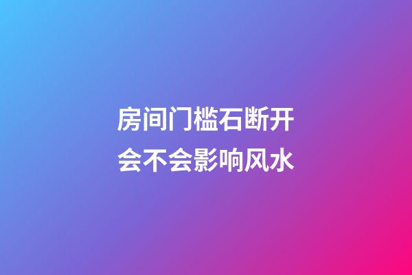 房间门槛石断开会不会影响风水