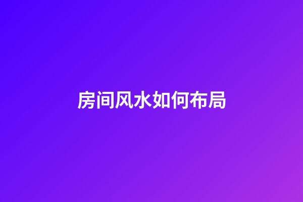 房间风水如何布局