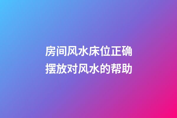 房间风水床位正确摆放对风水的帮助