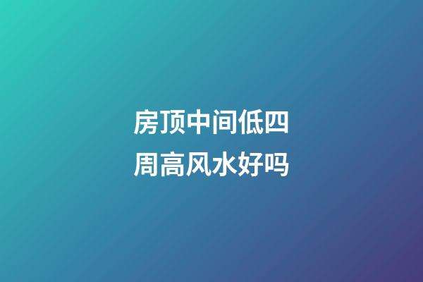 房顶中间低四周高风水好吗