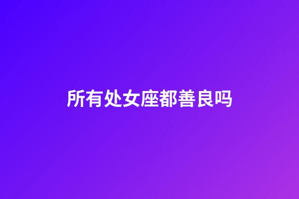 所有处女座都善良吗-第1张-星座运势-玄机派