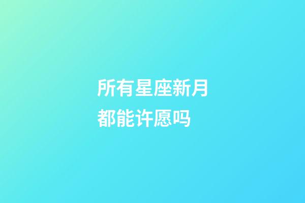 所有星座新月都能许愿吗-第1张-星座运势-玄机派