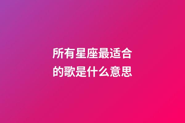 所有星座最适合的歌是什么意思-第1张-星座运势-玄机派