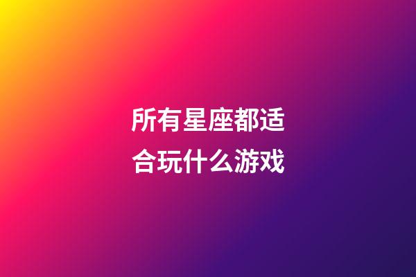 所有星座都适合玩什么游戏-第1张-星座运势-玄机派