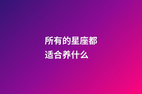 所有的星座都适合养什么-第1张-星座运势-玄机派