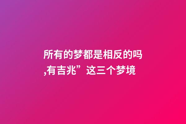 所有的梦都是相反的吗,有吉兆”这三个梦境-第1张-观点-玄机派