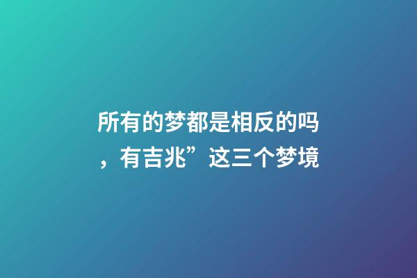 所有的梦都是相反的吗，有吉兆”这三个梦境-第1张-观点-玄机派
