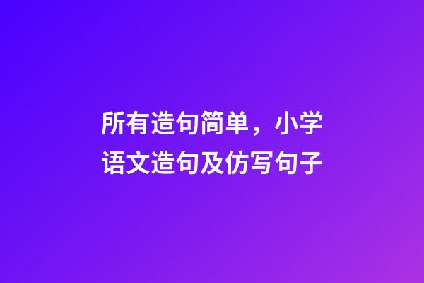 所有造句简单，小学语文造句及仿写句子-第1张-观点-玄机派