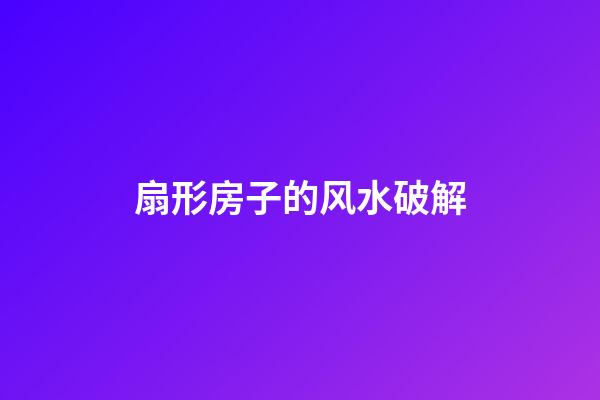 扇形房子的风水破解