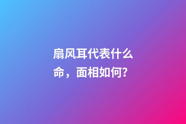 扇风耳代表什么命，面相如何？