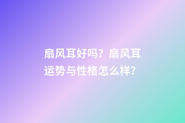 扇风耳好吗？扇风耳运势与性格怎么样？
