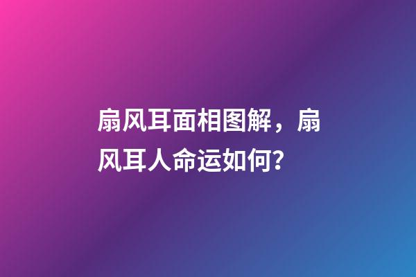 扇风耳面相图解，扇风耳人命运如何？