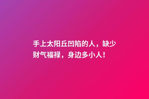 手上太阳丘凹陷的人，缺少财气福禄，身边多小人！
