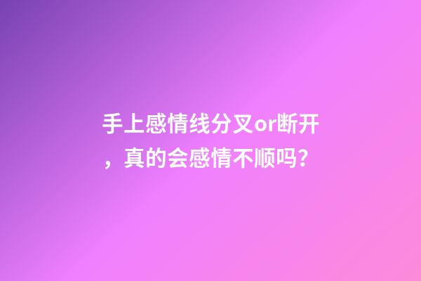 手上感情线分叉or断开，真的会感情不顺吗？