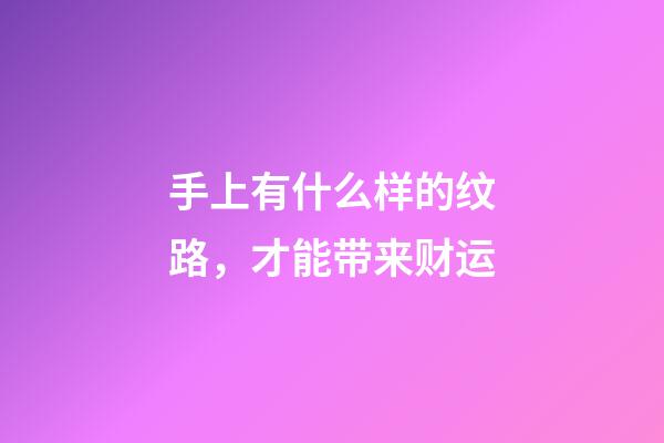 手上有什么样的纹路，才能带来财运