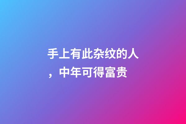 手上有此杂纹的人，中年可得富贵