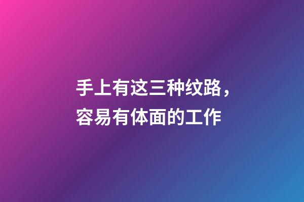 手上有这三种纹路，容易有体面的工作
