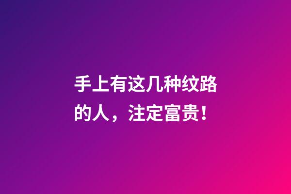 手上有这几种纹路的人，注定富贵！