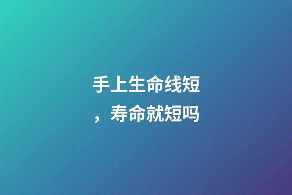 手上生命线短，寿命就短吗?