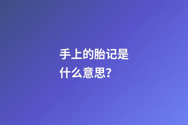 手上的胎记是什么意思？