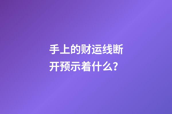 手上的财运线断开预示着什么？
