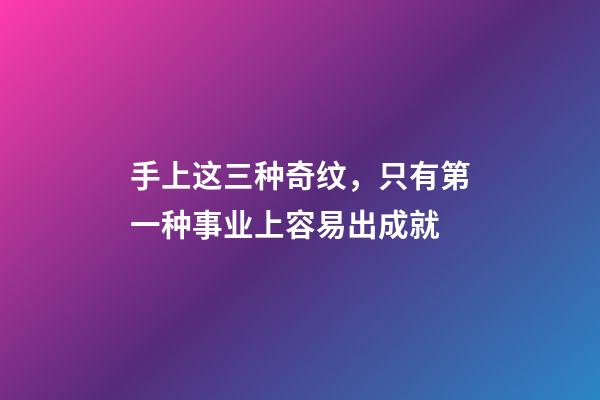手上这三种奇纹，只有第一种事业上容易出成就