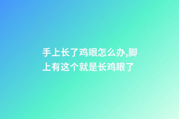 手上长了鸡眼怎么办,脚上有这个就是长鸡眼了-第1张-观点-玄机派
