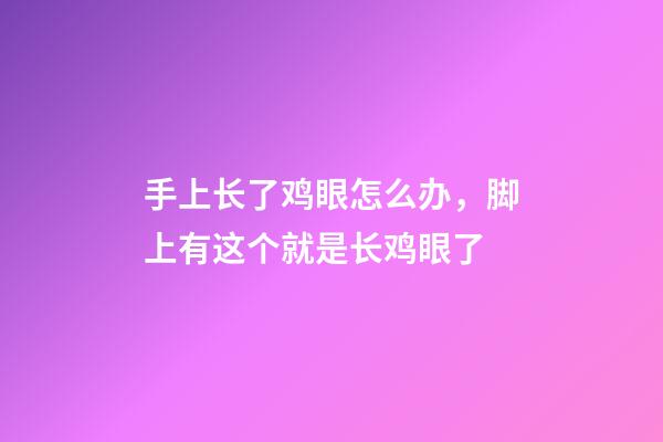 手上长了鸡眼怎么办，脚上有这个就是长鸡眼了-第1张-观点-玄机派