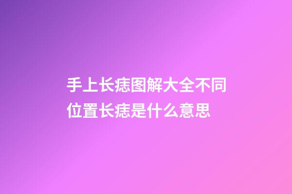 手上长痣图解大全不同位置长痣是什么意思