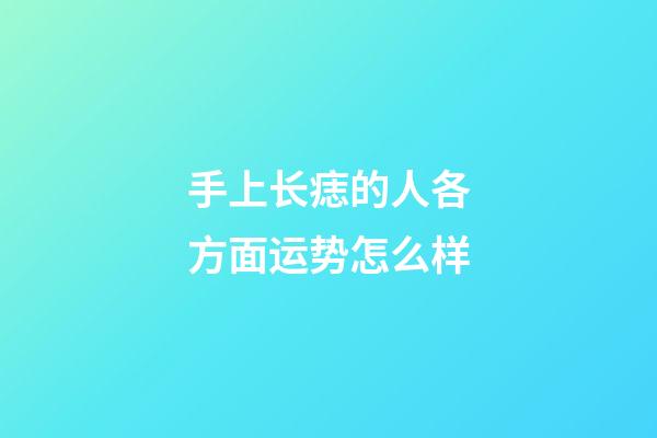 手上长痣的人各方面运势怎么样