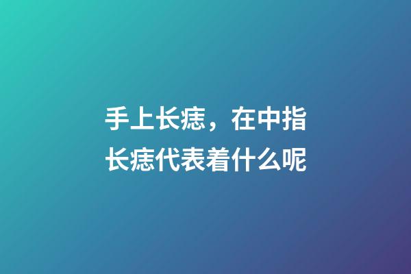 手上长痣，在中指长痣代表着什么呢