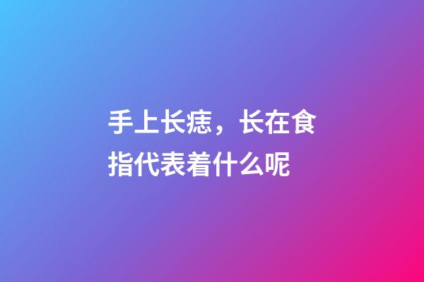 手上长痣，长在食指代表着什么呢