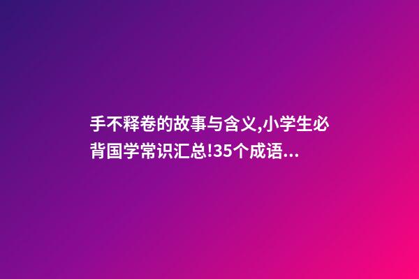 手不释卷的故事与含义,小学生必背国学常识汇总!35个成语故事的意思解释-第1张-观点-玄机派