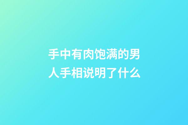 手中有肉饱满的男人手相说明了什么