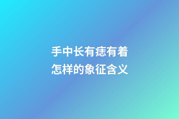 手中长有痣有着怎样的象征含义