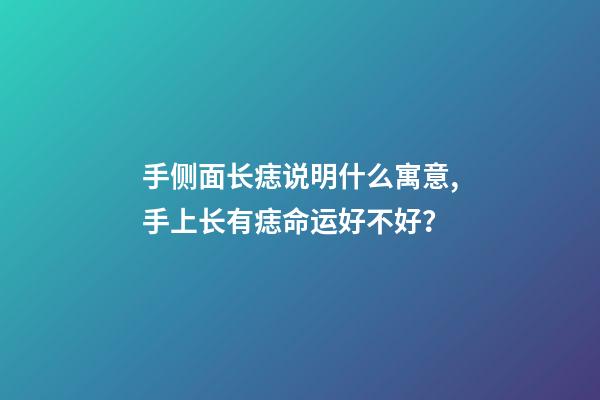 手侧面长痣说明什么寓意,手上长有痣命运好不好？