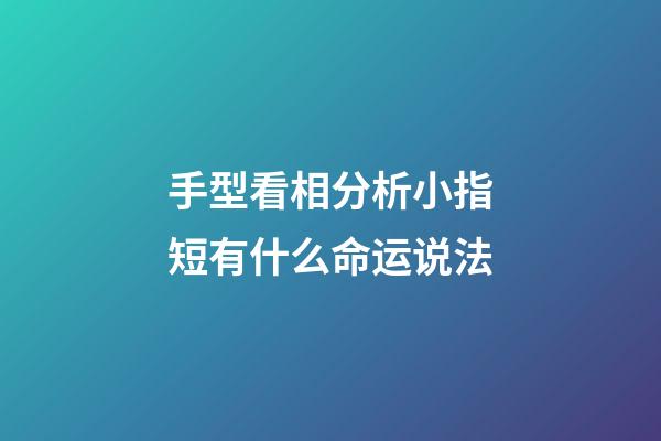 手型看相分析小指短有什么命运说法