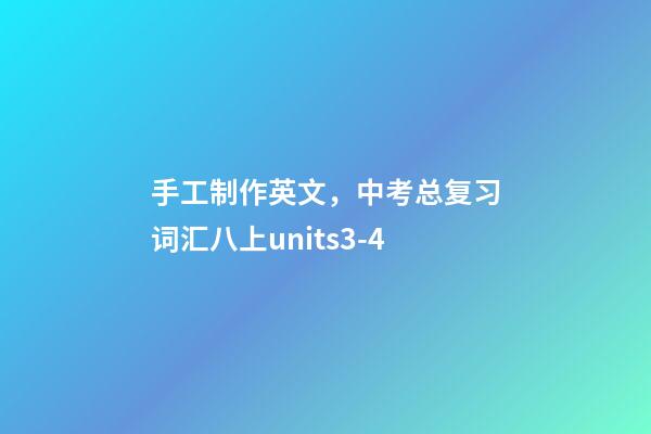 手工制作英文，中考总复习词汇八上units3-4-第1张-观点-玄机派