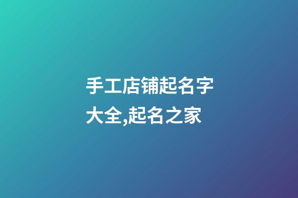 手工店铺起名字大全,起名之家-第1张-店铺起名-玄机派