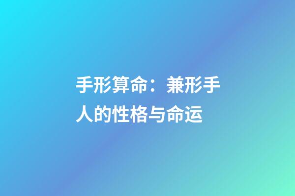 手形算命：兼形手人的性格与命运