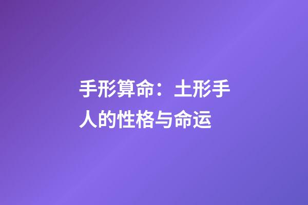 手形算命：土形手人的性格与命运