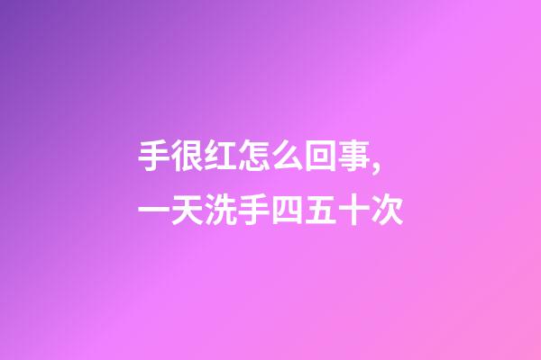手很红怎么回事,一天洗手四五十次-第1张-观点-玄机派