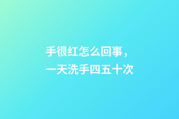手很红怎么回事，一天洗手四五十次-第1张-观点-玄机派