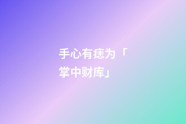 手心有痣为「掌中财库」