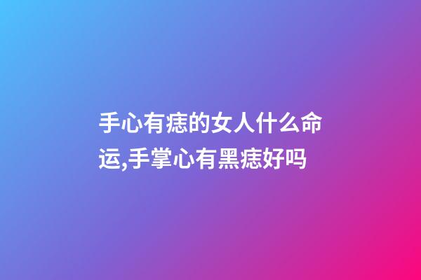 手心有痣的女人什么命运,手掌心有黑痣好吗-第1张-观点-玄机派